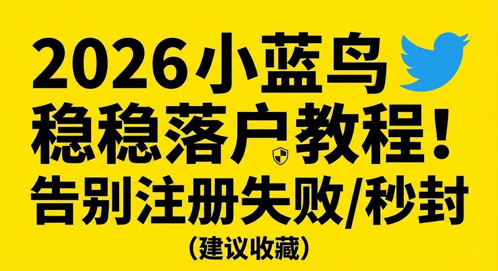 2026年小蓝鸟(Twitter)账号稳稳落户教程:告别注册失败与秒封风险 - 官方标准引流补给
