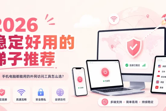 2026 稳定好用的梯子推荐，手机电脑都能用的外网访问工具选择指南